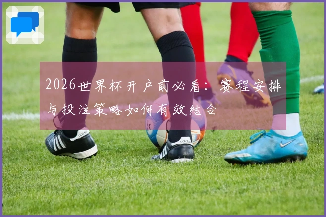 2026世界杯开户前必看：赛程安排与投注策略如何有效结合