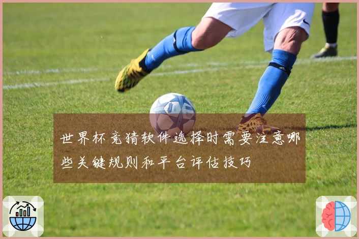世界杯竞猜软件选择时需要注意哪些关键规则和平台评估技巧