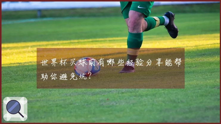 世界杯买球前有哪些经验分享能帮助你避免坑？