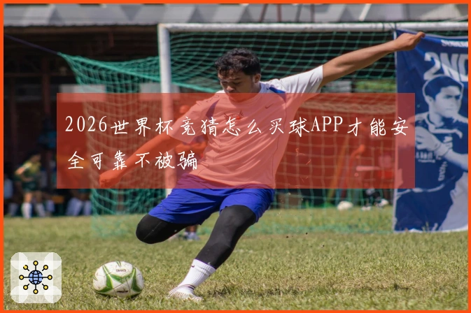 2026世界杯竞猜怎么买球APP才能安全可靠不被骗
