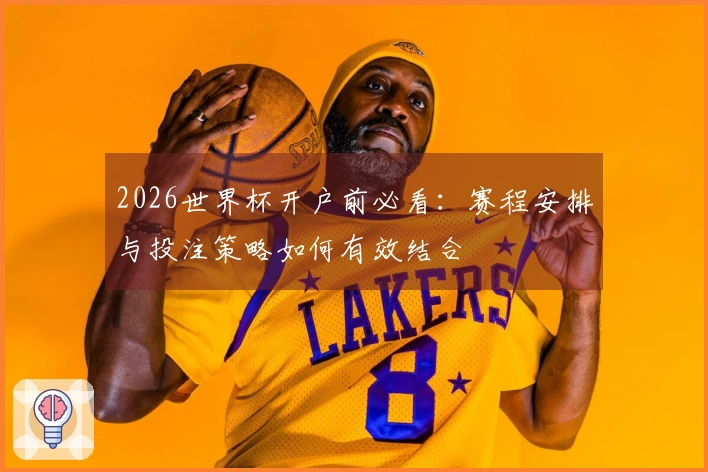 2026世界杯开户前必看：赛程安排与投注策略如何有效结合