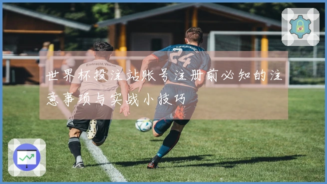 世界杯投注站账号注册前必知的注意事项与实战小技巧