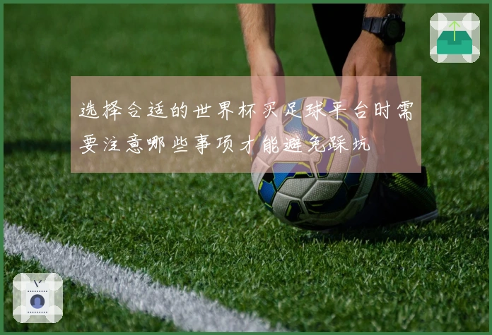 选择合适的世界杯买足球平台时需要注意哪些事项才能避免踩坑