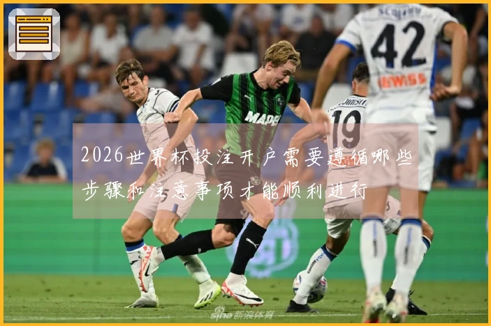 2026世界杯投注开户需要遵循哪些步骤和注意事项才能顺利进行
