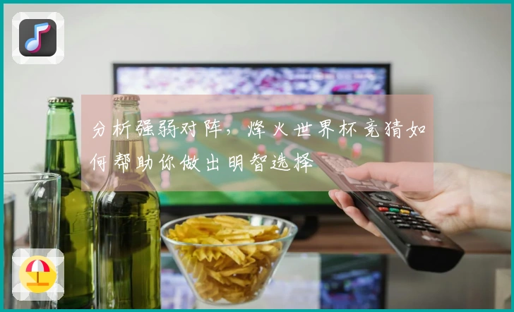 分析强弱对阵，烽火世界杯竞猜如何帮助你做出明智选择