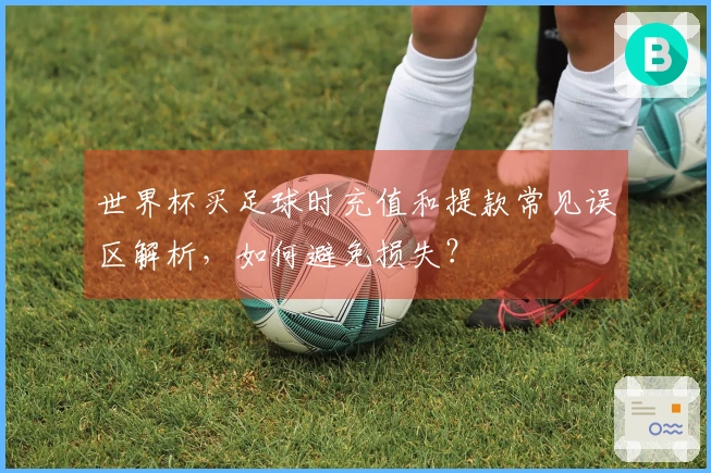 世界杯买足球时充值和提款常见误区解析，如何避免损失？