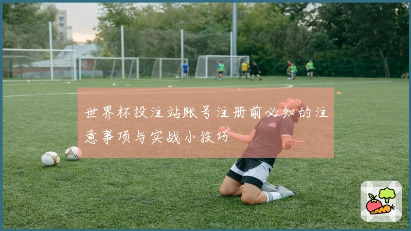 世界杯投注站账号注册前必知的注意事项与实战小技巧