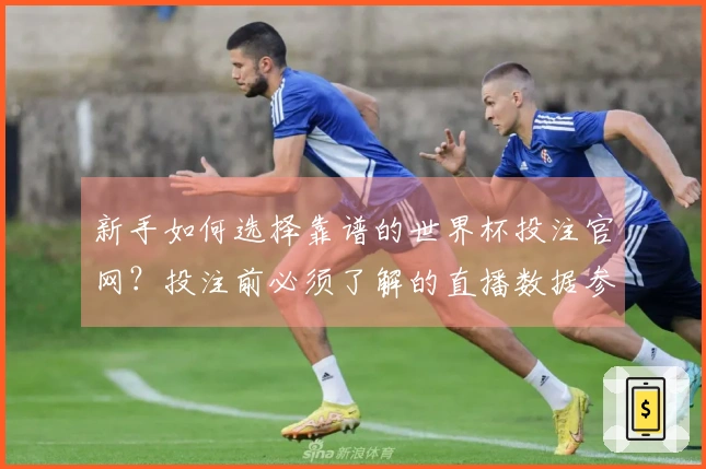 新手如何选择靠谱的世界杯投注官网？投注前必须了解的直播数据参考要点