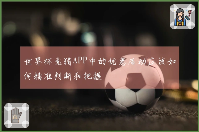 世界杯竞猜APP中的优惠活动应该如何精准判断和把握