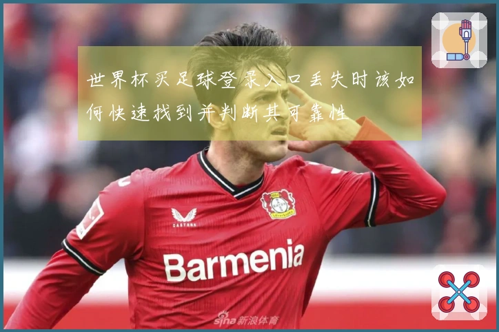 世界杯买足球登录入口丢失时该如何快速找到并判断其可靠性