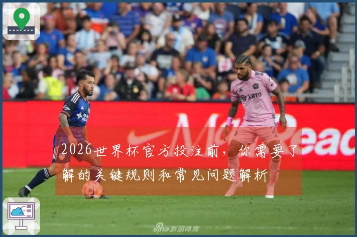 2026世界杯官方投注前，你需要了解的关键规则和常见问题解析