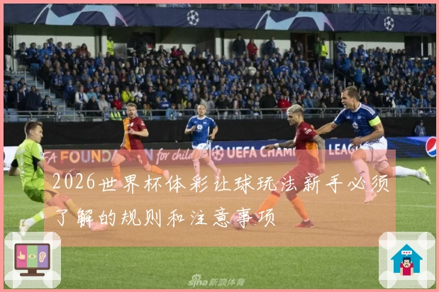 2026世界杯体彩让球玩法新手必须了解的规则和注意事项