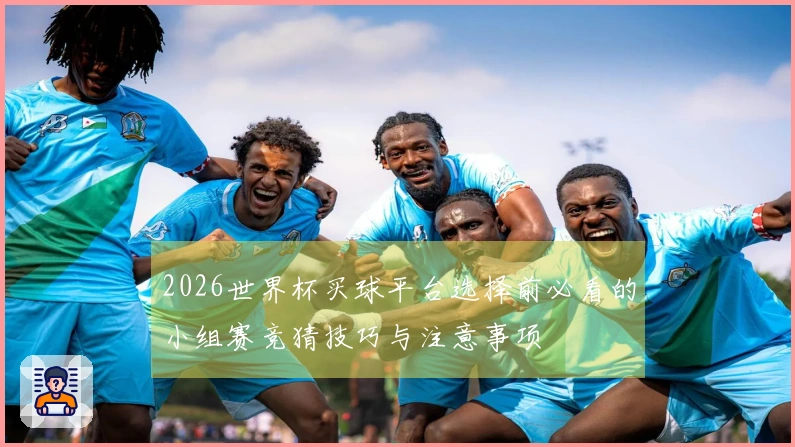 2026世界杯买球平台选择前必看的小组赛竞猜技巧与注意事项