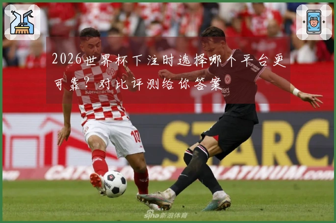 2026世界杯下注时选择哪个平台更可靠？对比评测给你答案