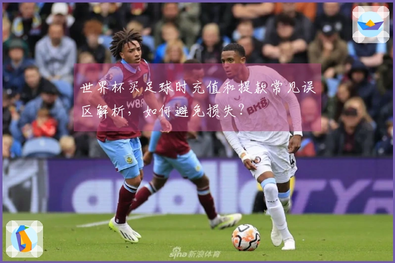 世界杯买足球时充值和提款常见误区解析，如何避免损失？