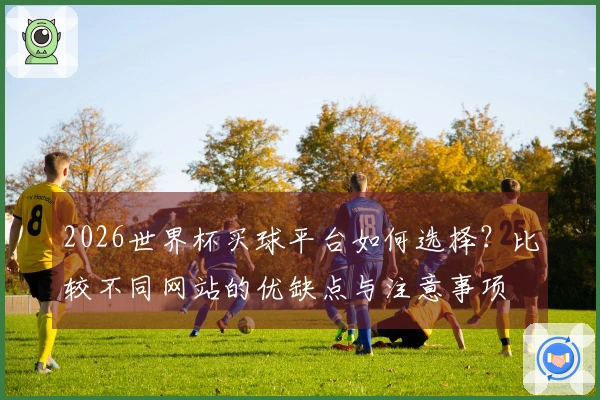2026世界杯买球平台如何选择？比较不同网站的优缺点与注意事项