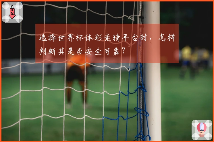 选择世界杯体彩竞猜平台时，怎样判断其是否安全可靠？