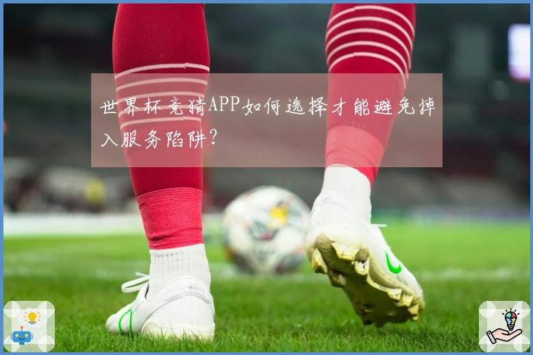 世界杯竞猜APP如何选择才能避免掉入服务陷阱？