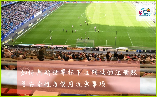 如何判断世界杯下注网站的注册账号安全性与使用注意事项
