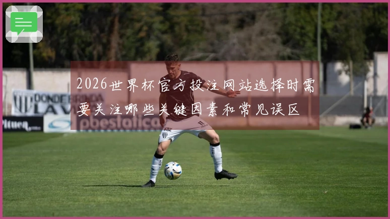 2026世界杯官方投注网站选择时需要关注哪些关键因素和常见误区
