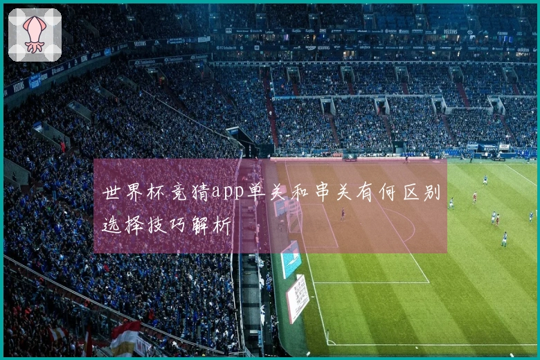 世界杯竞猜app单关和串关有何区别选择技巧解析