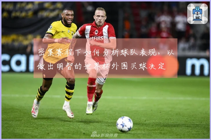 密集赛程下如何分析球队表现，以做出明智的世界杯外围买球决定