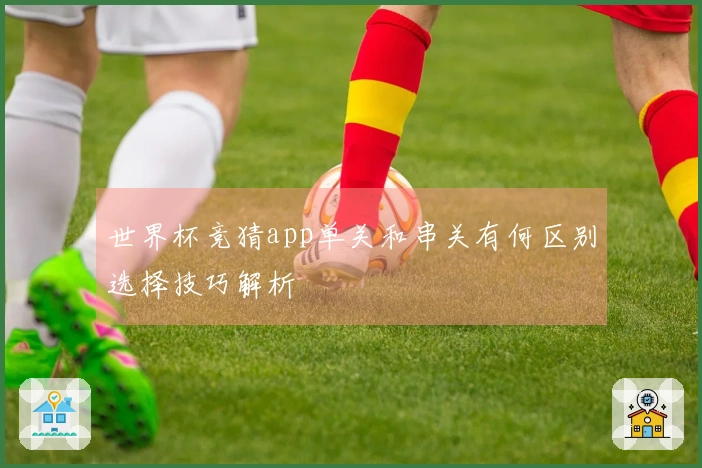 世界杯竞猜app单关和串关有何区别选择技巧解析