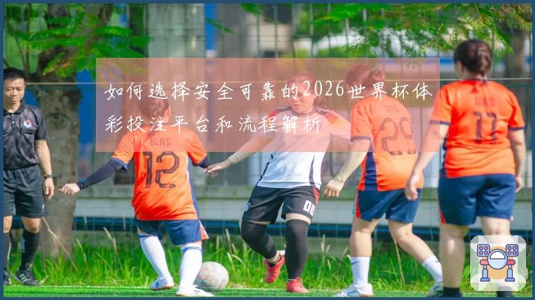 如何选择安全可靠的2026世界杯体彩投注平台和流程解析