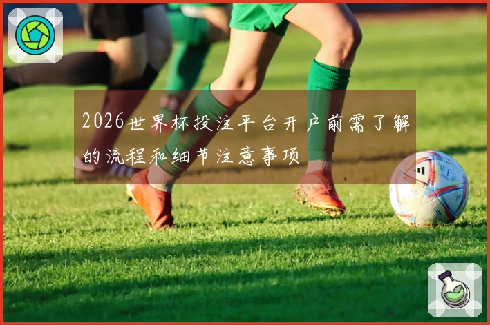 2026世界杯投注平台开户前需了解的流程和细节注意事项