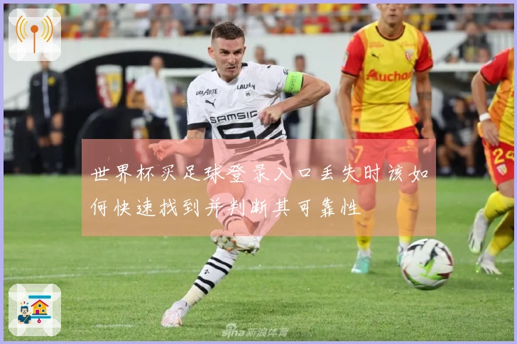 世界杯买足球登录入口丢失时该如何快速找到并判断其可靠性